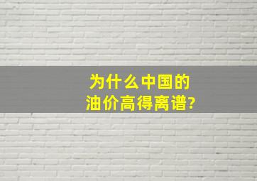 为什么中国的油价高得离谱?