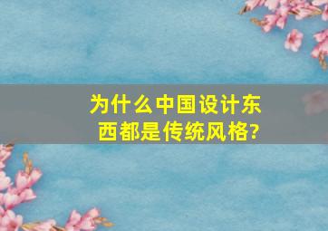 为什么中国设计东西都是传统风格?