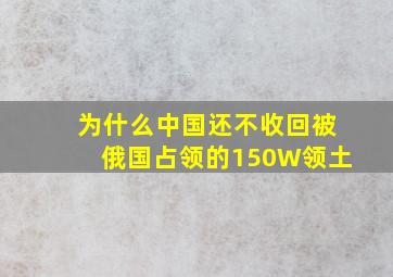 为什么中国还不收回被俄国占领的150W领土