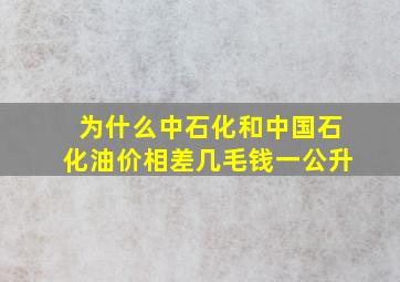 为什么中石化和中国石化油价相差几毛钱一公升(