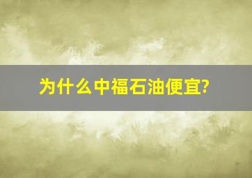 为什么中福石油便宜?