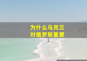 为什么乌克兰对俄罗斯重要