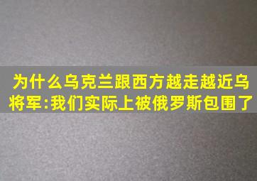 为什么乌克兰跟西方越走越近乌将军:我们实际上被俄罗斯包围了