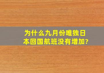 为什么九月份唯独日本回国航班没有增加?