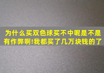 为什么买双色球,买不中呢,是不是有作弊啊!我都买了几万块钱的了