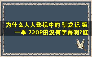 为什么人人影视中的 驯龙记 第一季 720P的没有字幕啊?谁能搞定字幕啊