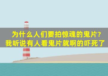 为什么人们要拍惊魂的鬼片?我听说有人看鬼片就啊的吓死了