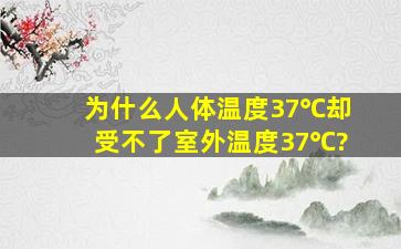 为什么人体温度37℃却受不了室外温度37℃?