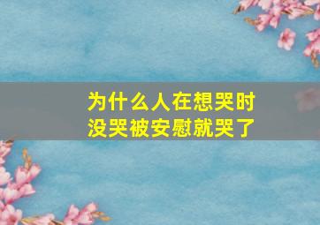 为什么人在想哭时没哭被安慰就哭了