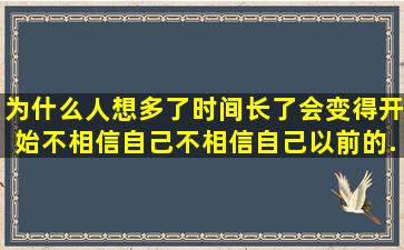 为什么人想多了,时间长了,会变得开始不相信自己,不相信自己以前的...