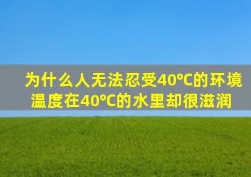 为什么人无法忍受40℃的环境温度,在40℃的水里却很滋润 