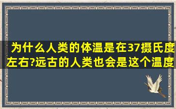 为什么人类的体温是在37摄氏度左右?远古的人类也会是这个温度吗?