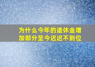 为什么今年的退休金增加部分至今迟迟不到位(