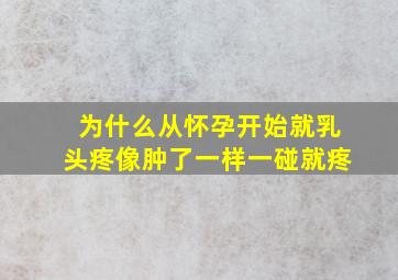 为什么从怀孕开始就乳头疼,像肿了一样,一碰就疼