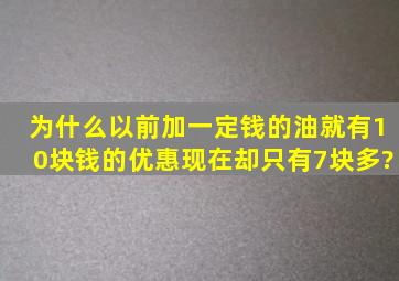 为什么以前加一定钱的油就有10块钱的优惠,现在却只有7块多?