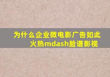 为什么企业微电影广告如此火热—脸谱影视 