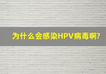 为什么会感染HPV病毒啊?