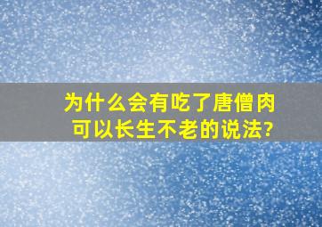 为什么会有吃了唐僧肉,可以长生不老的说法?