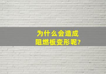 为什么会造成阻燃板变形呢?