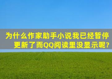 为什么作家助手小说我已经暂停更新了,而QQ阅读里没显示呢?