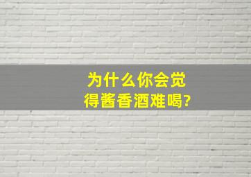 为什么你会觉得酱香酒难喝?