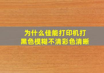 为什么佳能打印机打黑色模糊不清彩色清晰(