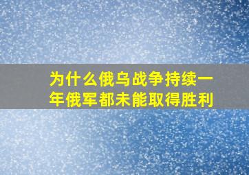 为什么俄乌战争持续一年,俄军都未能取得胜利