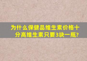 为什么保健品维生素价格十分高,维生素只要3块一瓶?