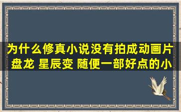 为什么修真小说没有拍成动画片 盘龙 星辰变 随便一部好点的小说拍...