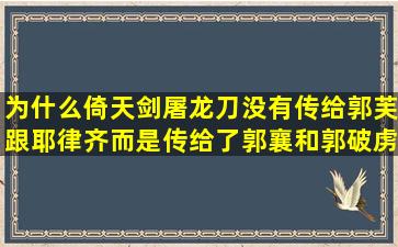 为什么倚天剑屠龙刀没有传给郭芙跟耶律齐,而是传给了郭襄和郭破虏...