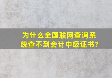 为什么全国联网查询系统查不到会计中级证书?