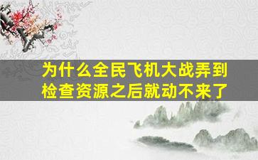 为什么全民飞机大战弄到检查资源之后就动不来了