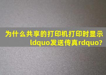 为什么共享的打印机打印时显示“发送传真”?