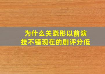 为什么关晓彤以前演技不错,现在的剧评分低