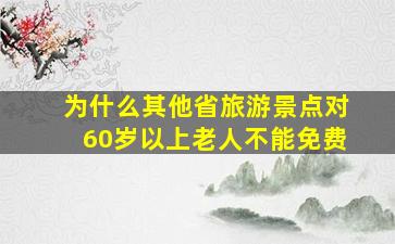 为什么其他省旅游景点对60岁以上老人不能免费(