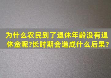 为什么农民到了退休年龄没有退休金呢?长时期会造成什么后果?