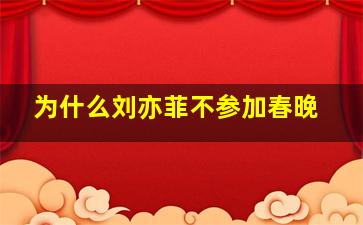 为什么刘亦菲不参加春晚(