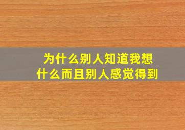 为什么别人知道我想什么。而且别人感觉得到