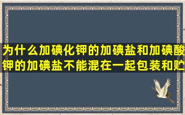 为什么加碘化钾的加碘盐和加碘酸钾的加碘盐不能混在一起包装和贮存?