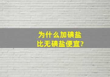 为什么加碘盐比无碘盐便宜?