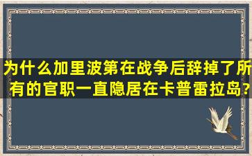 为什么加里波第在战争后辞掉了所有的官职,一直隐居在卡普雷拉岛?