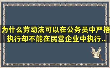 为什么劳动法可以在公务员中严格执行,却不能在民营企业中执行...