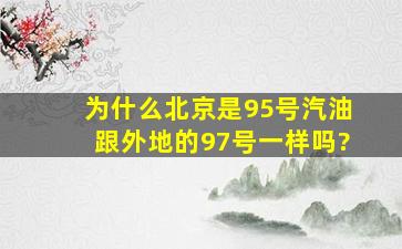 为什么北京是95号汽油,跟外地的97号一样吗?