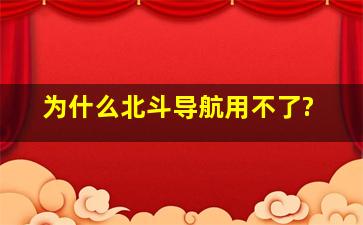 为什么北斗导航用不了?