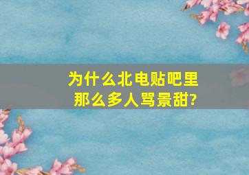 为什么北电贴吧里那么多人骂景甜?