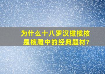 为什么十八罗汉橄榄核是核雕中的经典题材?