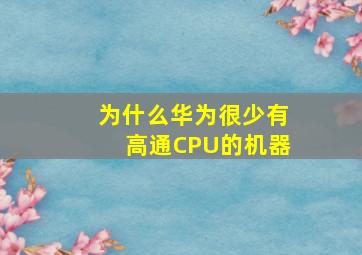 为什么华为很少有高通CPU的机器