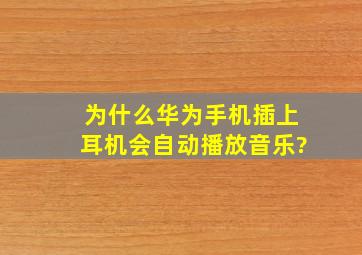 为什么华为手机,插上耳机会自动播放音乐?