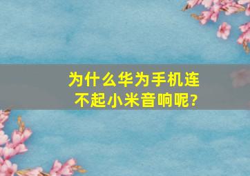 为什么华为手机连不起小米音响呢?