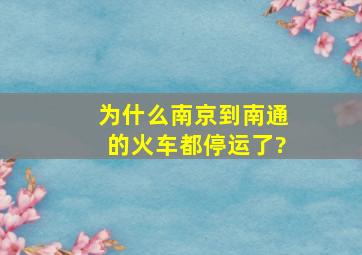 为什么南京到南通的火车都停运了?